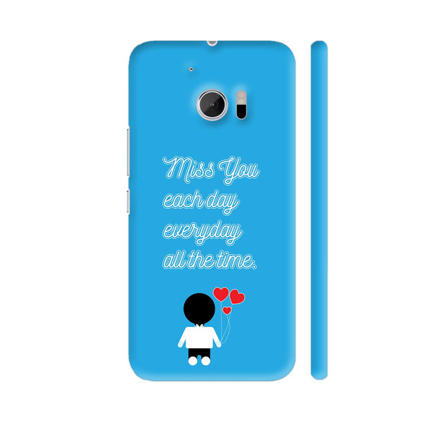 Miss You Each Day Everyday All The Time HTC 10 / 10 Lifestyle Cover| Artist: Designer Chennai