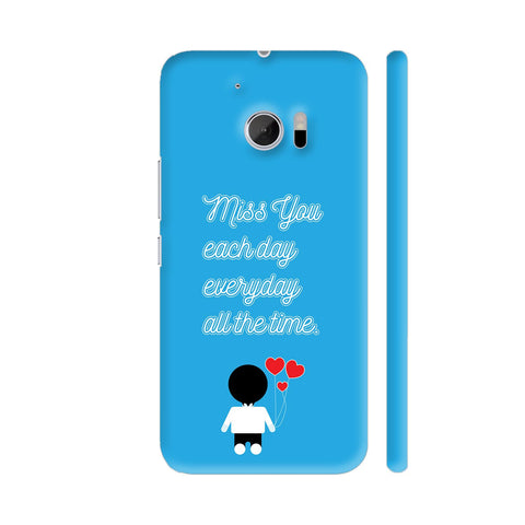 Miss You Each Day Everyday All The Time HTC 10 / 10 Lifestyle Cover| Artist: Designer Chennai